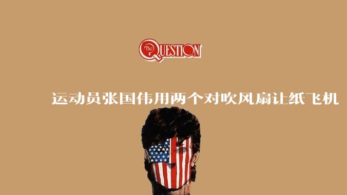 运动员张国伟用两个对吹风扇让纸飞机「悬停」，这是怎么实现的？从物理学角度如何解释？