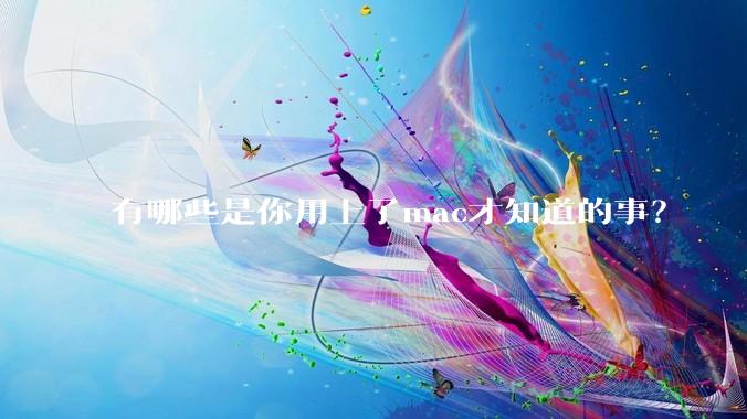 有哪些是你用上了mac才知道的事？