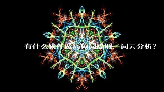 有什么软件做高频词提取，词云分析？
