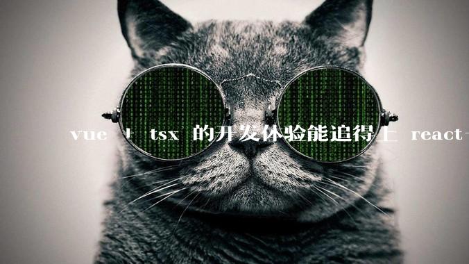 vue + tsx 的开发体验能追得上 react+tsx么？