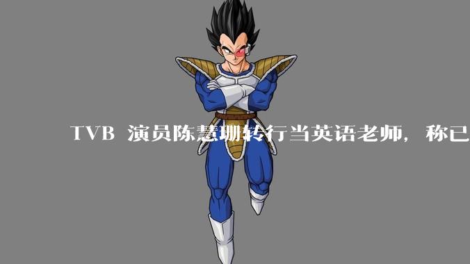 TVB 演员陈慧珊转行当英语老师，称已拿博士学位，如何看待她的选择？为什么这么多 TVB 演员转行？