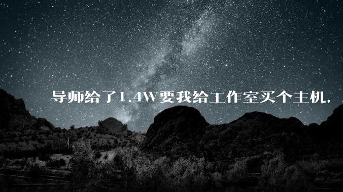 导师给了1.4W要我给工作室买个主机，是整机还是自己配？