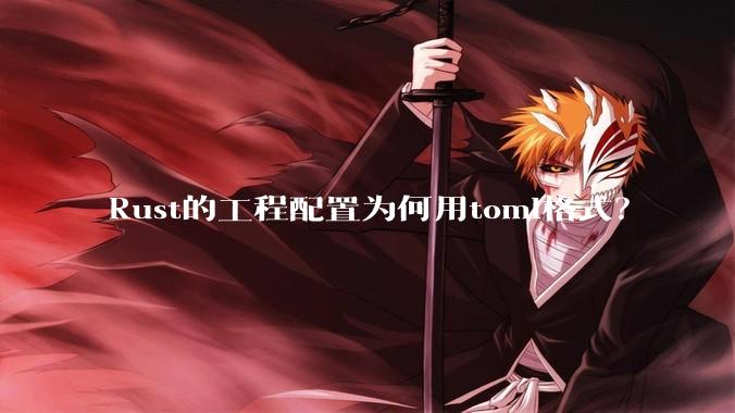 Rust的工程配置为何用toml格式？