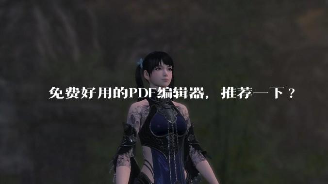 免费好用的PDF编辑器，推荐一下?