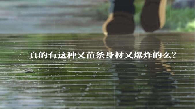 真的有这种又苗条身材又爆炸的么？