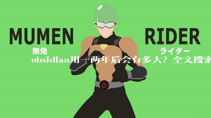 obsidian用一两年后会有多大？全文搜索还快吗？