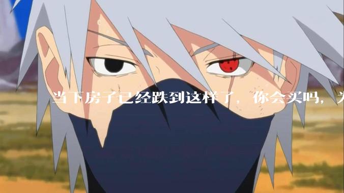 当下房子已经跌到这样了，你会买吗，为什么？