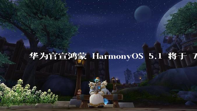 华为官宣鸿蒙 HarmonyOS 5.1 将于 7 月开启升级，对此你怎么看？会选择第一时间升级吗？