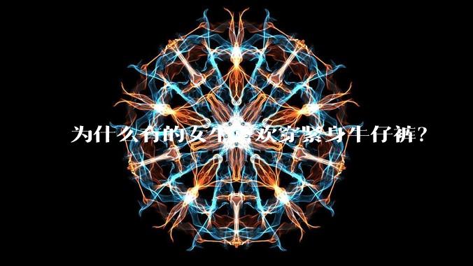 为什么有的女生喜欢穿紧身牛仔裤？