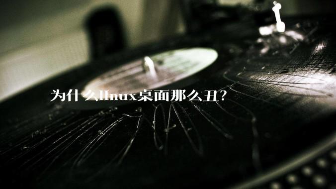 为什么linux桌面那么丑？