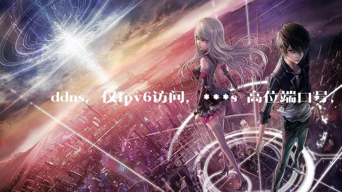 ddns，仅ipv6访问，***s 高位端口号，需要ICP备案么？会被运营商封锁么？