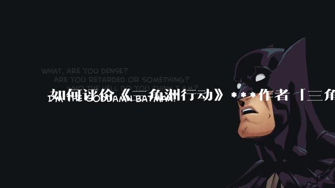 如何评价《三角洲行动》***作者「三角洲经济学教父」？