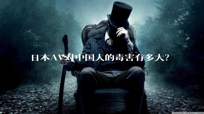 日本AV对中国人的毒害有多大？