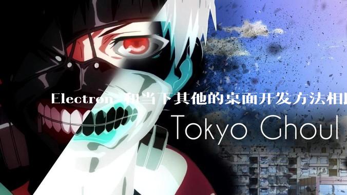 Electron 和当下其他的桌面开发方法相比如何？