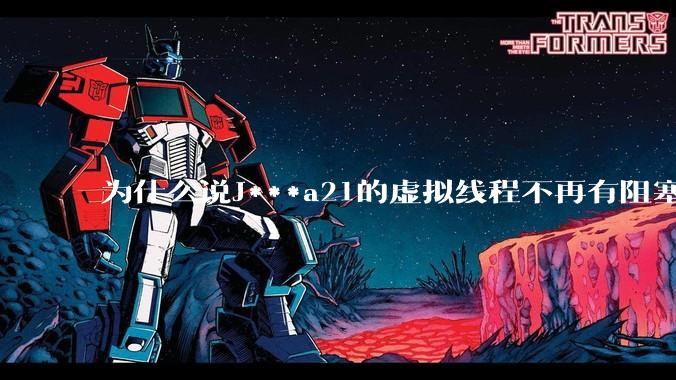 为什么说J***a21的虚拟线程不再有阻塞的问题？
