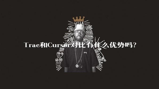 Trae和Cursor对比有什么优势吗？