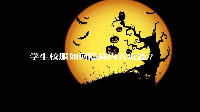 学生校服如何隐藏内衣痕迹?
