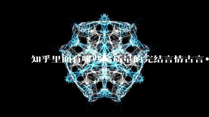知乎里面有哪些高质量的完结言情古言***？
