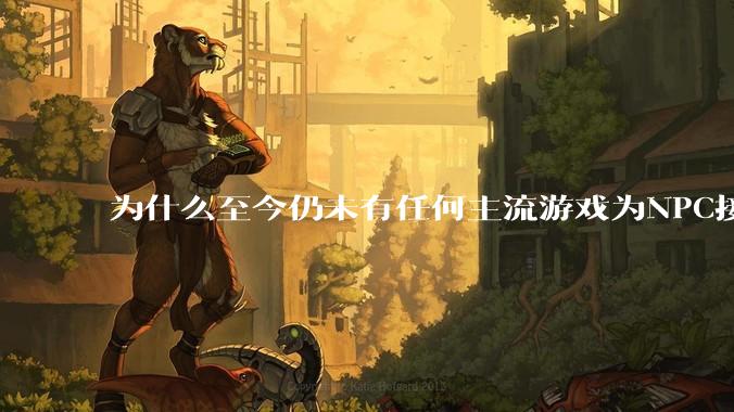 为什么至今仍未有任何主流游戏为NPC接入大语言模型LLM？